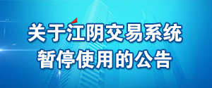 關(guān)于江陰交易系統(tǒng)暫停使用的公告